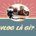 Vlog là gì? Những xu hướng Vlong hiện nay tại Việt Nam